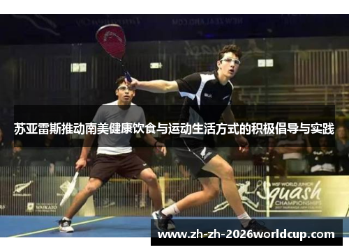 苏亚雷斯推动南美健康饮食与运动生活方式的积极倡导与实践