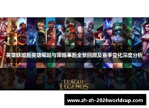 英雄联盟新英雄崛起与策略革新全景回顾及赛季变化深度分析 英雄联盟新英雄崛起与策略革新全景回顾及赛季变化深度分析