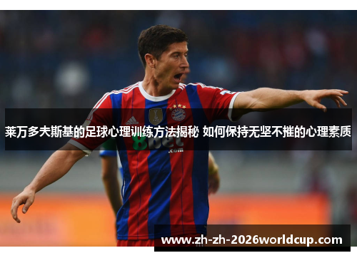 莱万多夫斯基的足球心理训练方法揭秘 如何保持无坚不摧的心理素质