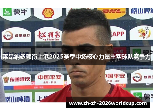 莱昂纳多领衔上港2025赛季中场核心力量重塑球队竞争力 莱昂纳多领衔上港2025赛季中场核心力量重塑球队竞争力