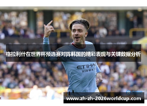 格拉利什在世界杯预选赛对阵韩国的精彩表现与关键数据分析