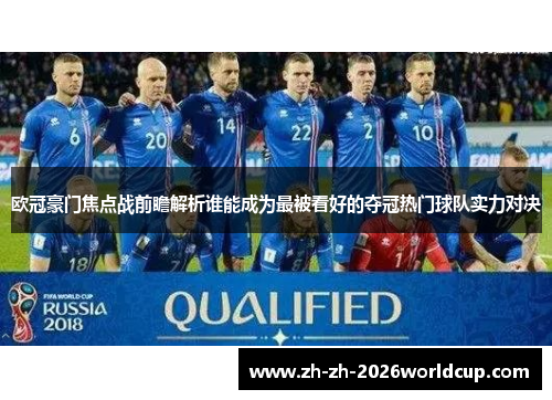 欧冠豪门焦点战前瞻解析谁能成为最被看好的夺冠热门球队实力对决