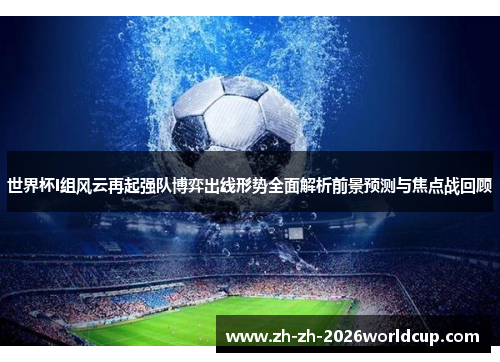 世界杯I组风云再起强队博弈出线形势全面解析前景预测与焦点战回顾