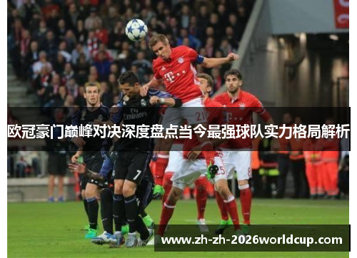 欧冠豪门巅峰对决深度盘点当今最强球队实力格局解析