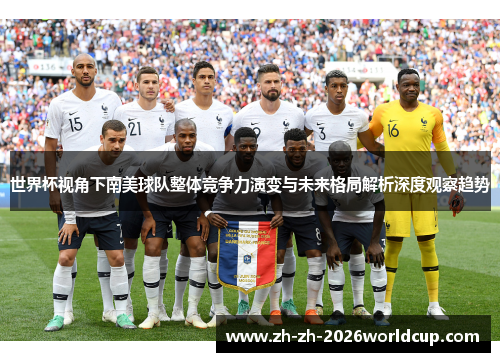世界杯视角下南美球队整体竞争力演变与未来格局解析深度观察趋势 世界杯视角下南美球队整体竞争力演变与未来格局解析深度观察趋势