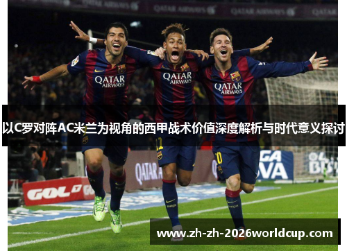 以C罗对阵AC米兰为视角的西甲战术价值深度解析与时代意义探讨