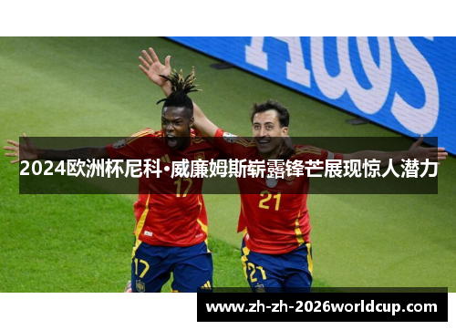 2024欧洲杯尼科·威廉姆斯崭露锋芒展现惊人潜力