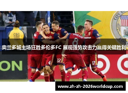 奥兰多城主场狂胜多伦多FC 展现强势攻击力赢得关键胜利