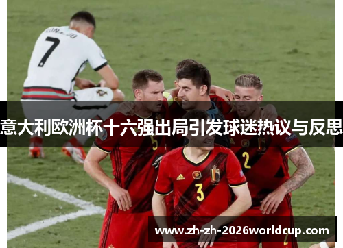 意大利欧洲杯十六强出局引发球迷热议与反思