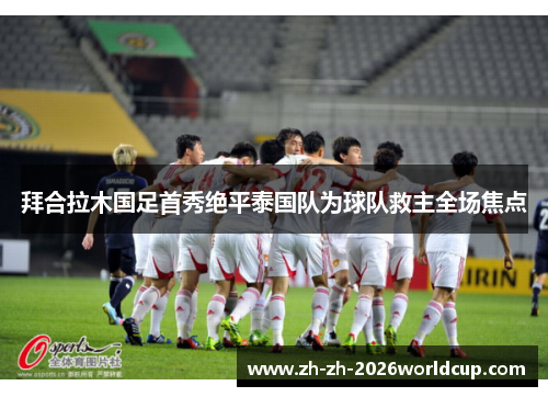 拜合拉木国足首秀绝平泰国队为球队救主全场焦点