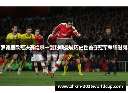 罗德里欧冠决赛绝杀一剑封喉曼城历史性首夺冠军荣耀时刻