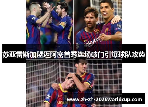 苏亚雷斯加盟迈阿密首秀连场破门引爆球队攻势 苏亚雷斯加盟迈阿密首秀连场破门引爆球队攻势