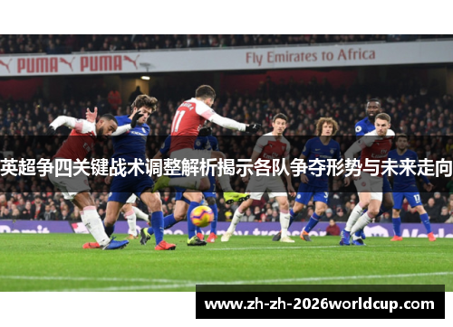 英超争四关键战术调整解析揭示各队争夺形势与未来走向