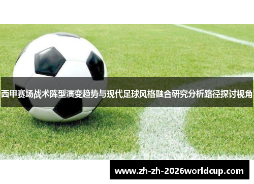 西甲赛场战术阵型演变趋势与现代足球风格融合研究分析路径探讨视角 西甲赛场战术阵型演变趋势与现代足球风格融合研究分析路径探讨视角