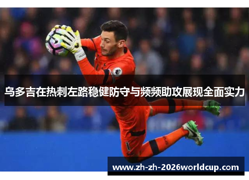 乌多吉在热刺左路稳健防守与频频助攻展现全面实力