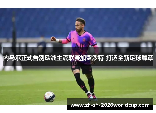 内马尔正式告别欧洲主流联赛加盟沙特 打造全新足球篇章
