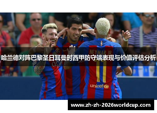 哈兰德对阵巴黎圣日耳曼时西甲防守端表现与价值评估分析