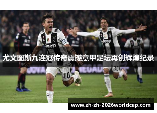 尤文图斯九连冠传奇震撼意甲足坛再创辉煌纪录