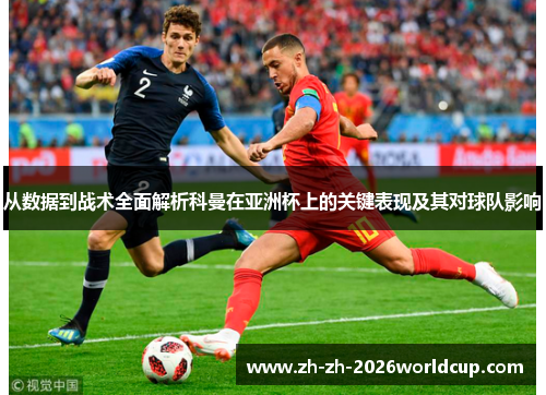 从数据到战术全面解析科曼在亚洲杯上的关键表现及其对球队影响 从数据到战术全面解析科曼在亚洲杯上的关键表现及其对球队影响