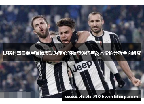 以格列兹曼意甲赛场表现为核心的状态评估与战术价值分析全面研究