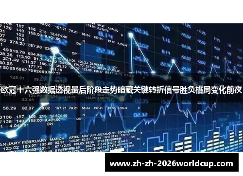 欧冠十六强数据透视最后阶段走势暗藏关键转折信号胜负格局变化前夜