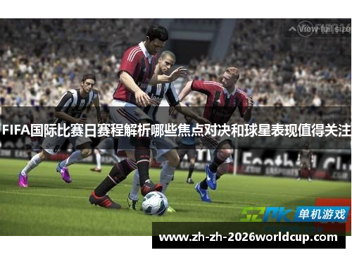 FIFA国际比赛日赛程解析哪些焦点对决和球星表现值得关注