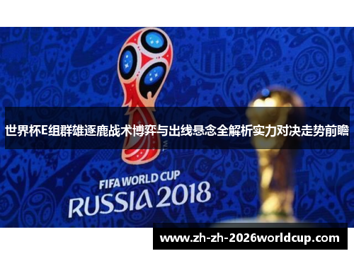 世界杯E组群雄逐鹿战术博弈与出线悬念全解析实力对决走势前瞻 世界杯E组群雄逐鹿战术博弈与出线悬念全解析实力对决走势前瞻