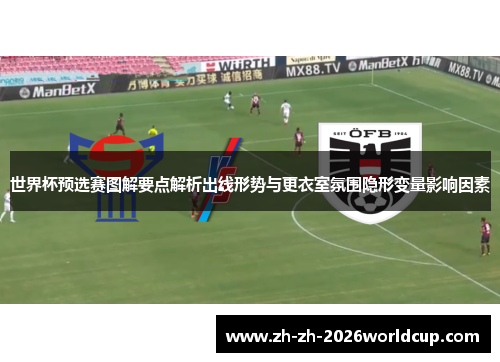世界杯预选赛图解要点解析出线形势与更衣室氛围隐形变量影响因素