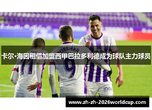 卡尔·海因租借加盟西甲巴拉多利德成为球队主力球员 卡尔·海因租借加盟西甲巴拉多利德成为球队主力球员