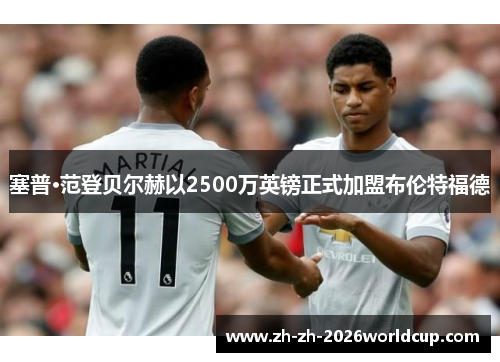 塞普·范登贝尔赫以2500万英镑正式加盟布伦特福德 塞普·范登贝尔赫以2500万英镑正式加盟布伦特福德