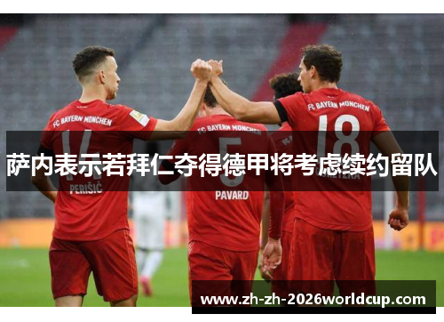 萨内表示若拜仁夺得德甲将考虑续约留队 萨内表示若拜仁夺得德甲将考虑续约留队